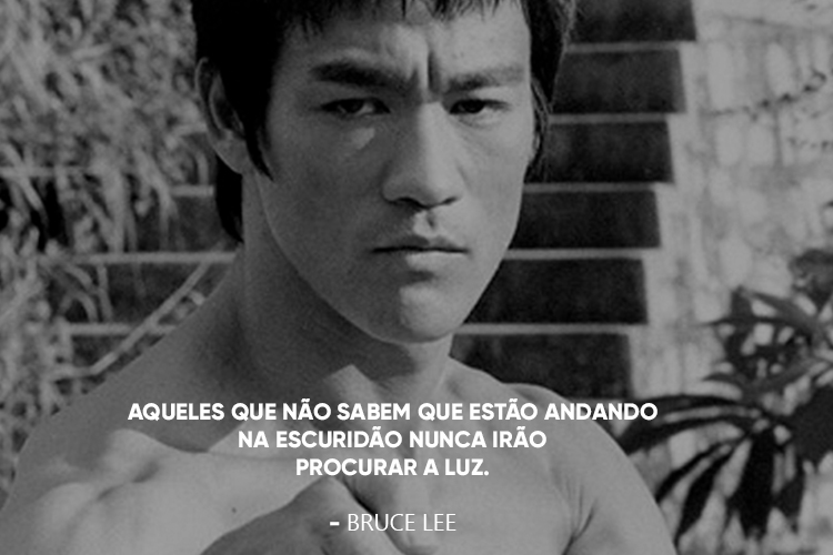 Foto do Bruce Lee, acompanhada da frase: .Aqueles que não sabem que estão andando na escuridão nunca irão procurar a luz.