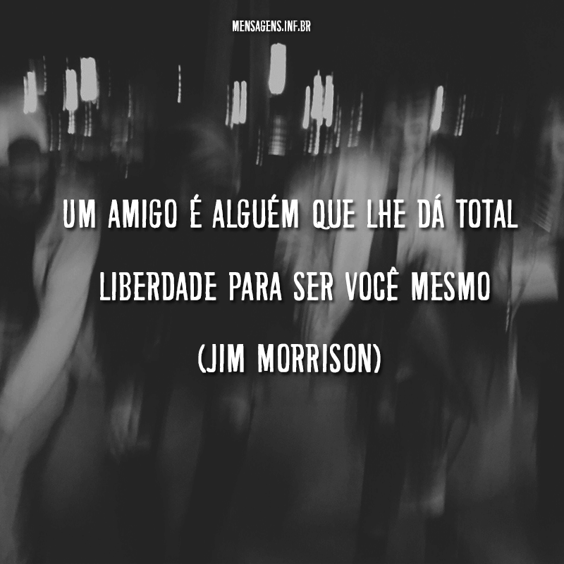 Foto preta e branca borrada e frase "Um amigo é alguém que lhe dá total liberdade para ser você mesmo (Jim Morrison)"