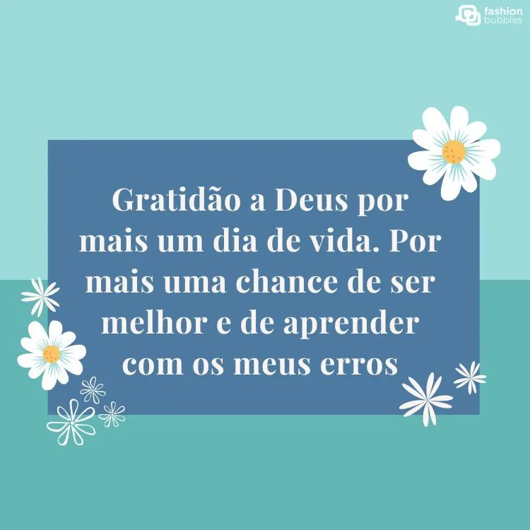 Cartão virtual de fundo azul e verde água, com desenho de margaridas e retângulo azul escuro com frase "Gratidão a Deus por mais um dia de vida. Por mais uma chance de ser melhor e de aprender com os meus erros."