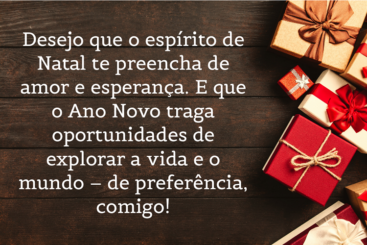 Mesa de madeira com presentes e frase: Desejo que o espírito de Natal te preencha de amor e esperança. E que o Ano Novo traga oportunidades de explorar a vida e o mundo – de preferência, comigo!