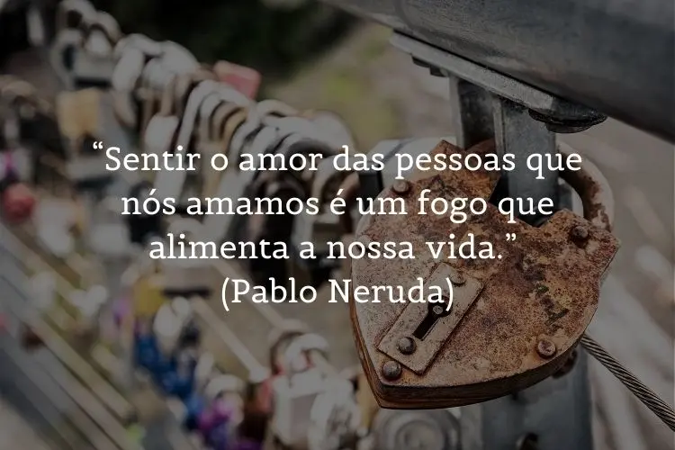 Foto de cadeado em formato de coração e frase  “Sentir o amor das pessoas que nós amamos é um fogo que alimenta a nossa vida.” (Pablo Neruda)