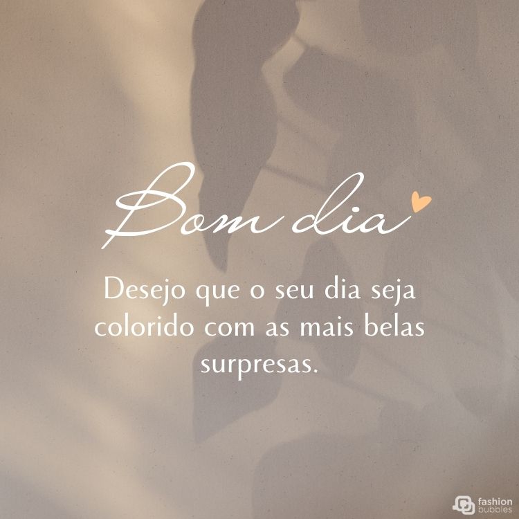Foto de sombra clara de plantas e frase: Desejo que o seu dia seja colorido com as mais belas surpresas. Bom dia