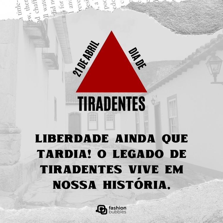 Foto de cidade histórica, efeito branco, colagens de papel, triângulo mineiro e frase: Liberdade ainda que tardia! O legado de Tiradentes vive em nossa história.