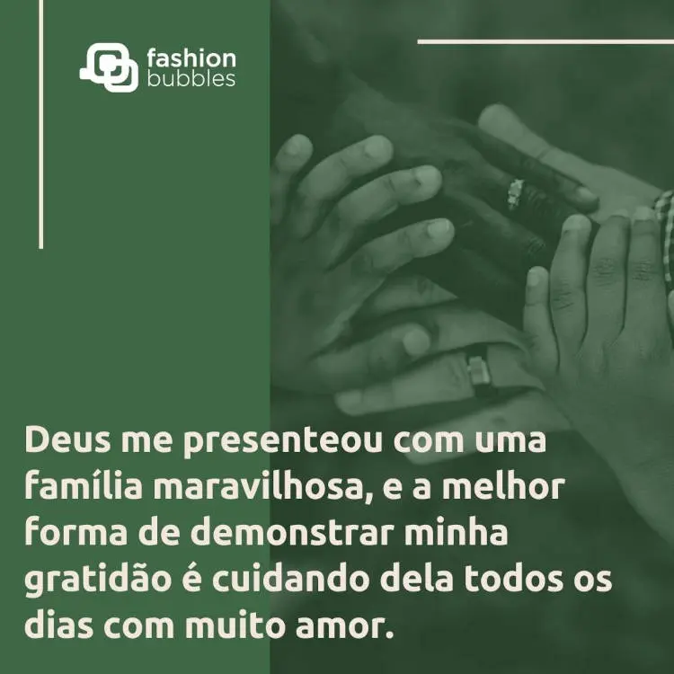 Foto com filtro verde de mãos de pele clara, morena e negra, além de frase "Deus me presenteou com uma família maravilhosa, e a melhor forma de demonstrar minha gratidão é cuidando dela todos os dias com muito amor."