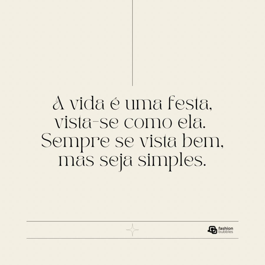 Frase sobre a vida ser uma festa: A vida é uma festa, vista-se como ela. Sempre se vista bem, mas seja simples.