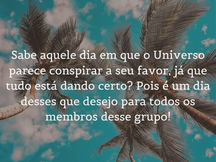 Foto de palmeiras e céu e frase: Sabe aquele dia em que o Universo parece conspirar a seu favor, já que tudo está dando certo? Pois é um dia desses que desejo para todos os membros desse grupo!