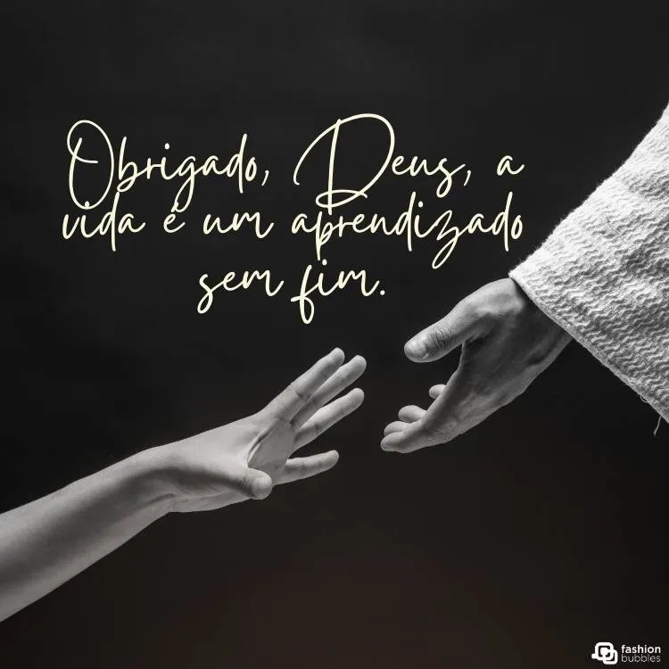 Imagem de dois braços estendidos um para o outro com um fundo preto e a frase "Obrigado, Deus, a vida é um aprendizado sem fim". 