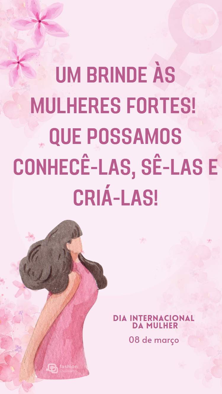 Cartão virtual de fundo rosa com flores e desenho de mulher, além de frase "Um brinde às mulheres fortes! Que possamos conhecê-las, sê-las e criá-las!" escrita em fundo rosa com desenho de flroes e de mulher;