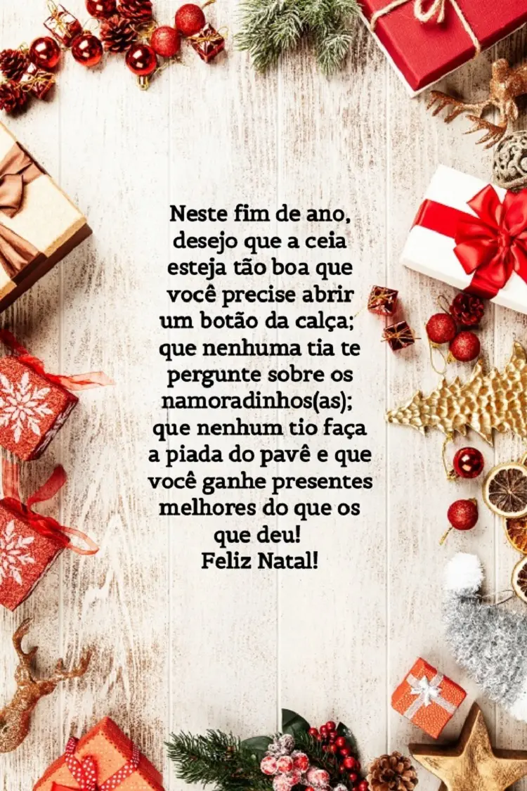 Foto de mesa de madeira com presentes e enfeites ao redor e frase:  Neste fim de ano, desejo que a ceia esteja tão boa que você precise abrir um botão da calça; que nenhuma tia te pergunte sobre os namoradinhos(as); que nenhum tio faça a piada do pavê e que você ganhe presentes melhores do que os que deu! Feliz Natal!