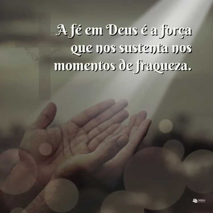 A fé em Deus é a força que nos sustenta nos momentos de fraqueza.