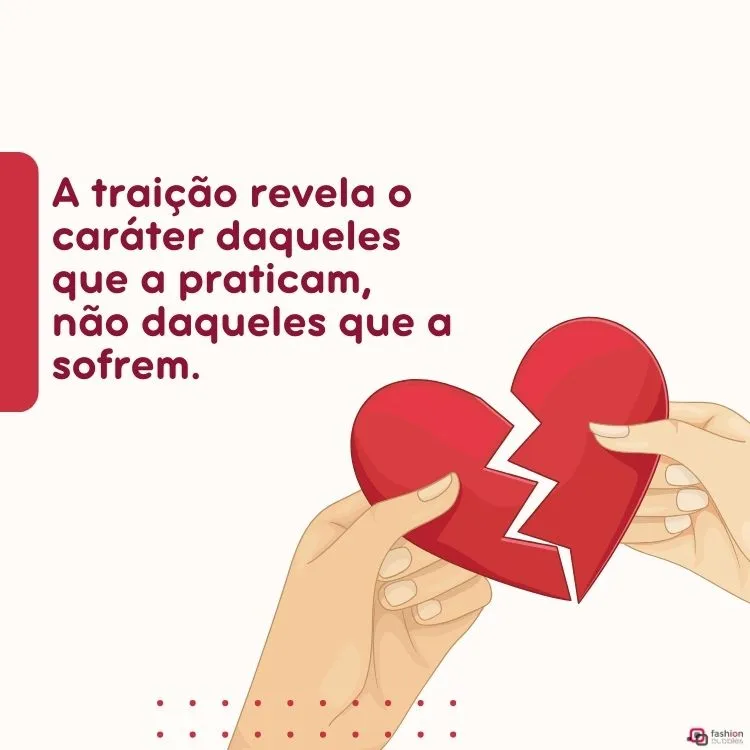 A traição revela o caráter daqueles que a praticam, não daqueles que a sofrem.