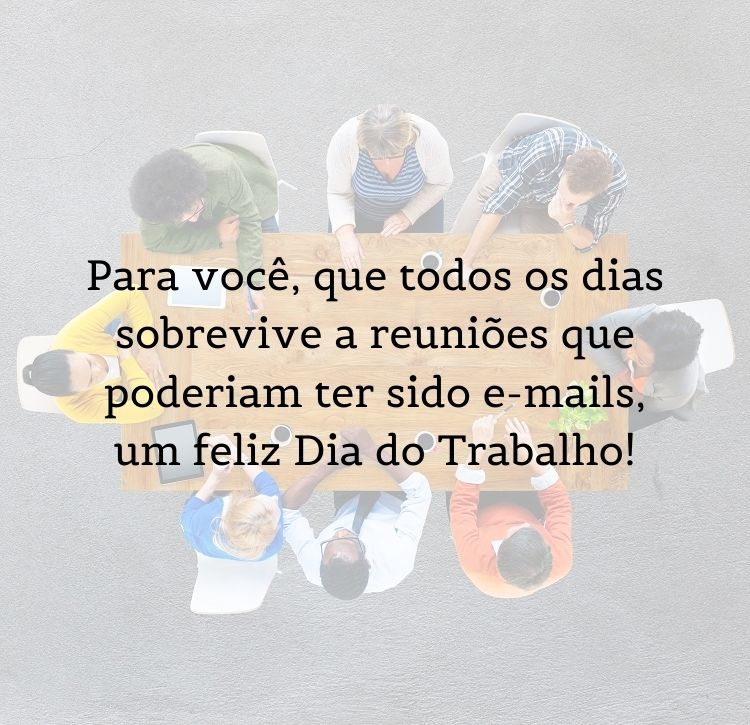 Foto de pessoas sentadas à mesa tomando café e frase "Para você, que todos os dias sobrevive a reuniões que poderiam ter sido e-mails, um feliz Dia do Trabalho!!