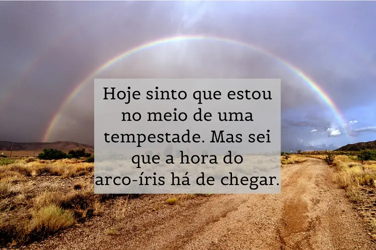 Foto de arco-iris e frase: Hoje sinto que estou no meio de uma tempestade. Mas sei que a hora do arco-íris há de chegar.