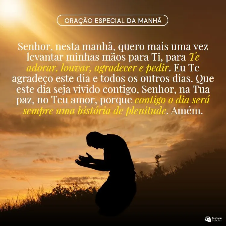 A imagem mostra uma pessoa ajoelhada em oração ao amanhecer, com um fundo de céu dourado. O texto é uma oração matinal, pedindo a Deus adoração, louvor, agradecimento e pedidos. A oração expressa gratidão pelo dia e busca viver em paz e amor divino, destacando que com Deus, cada dia será pleno.


