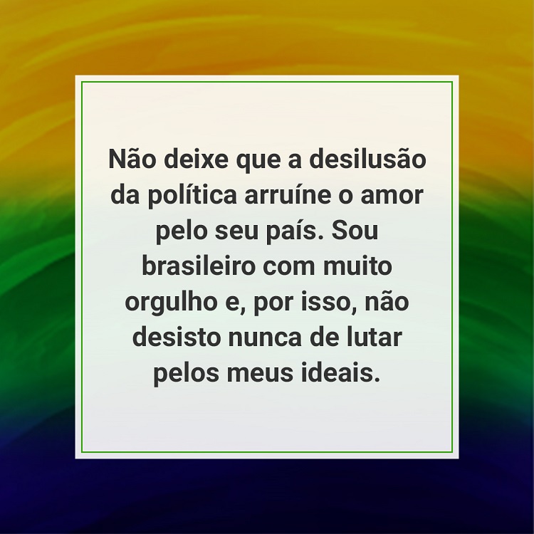 frase "Não deixe que a desilusão da política arruíne o amor pelo seu país. Sou brasileiro com muito orgulho e, por isso, não desisto nunca de lutar pelos meus ideais." de 7 de setembro sobre fundo azul, verde e amarelo