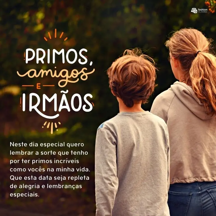 Foto de menino e menina de costas usando blusas cinzas e frases "primos, amigos e irmãos" e "Neste dia especial quero lembrar a sorte que tenho por ter primos incríveis como vocês na minha vida. Que esta data seja repleta de alegria e lembranças especiais."