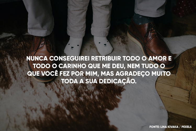 Foto de homem usando sapatênis marrom pisando em tapete e criança com meia branca de bichinho pisando entre os pés do homem, além de frase "Nunca conseguirei retribuir todo o amor e todo o carinho que me deu, nem tudo o que você fez por mim, mas agradeço muito toda a sua dedicação."