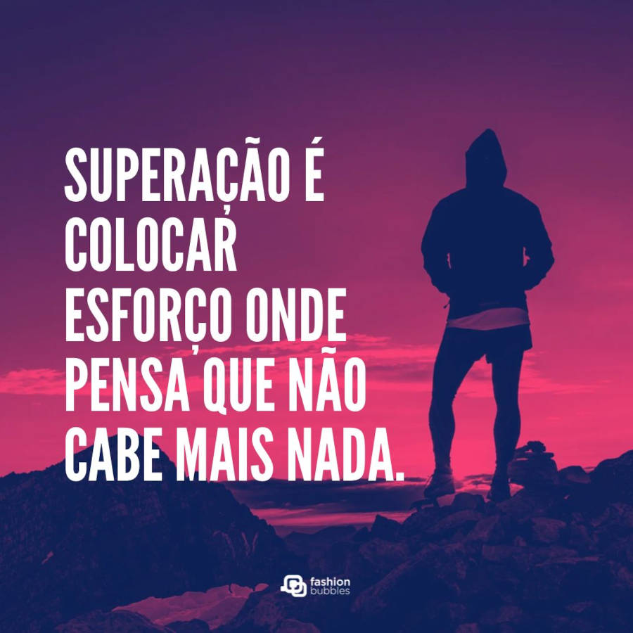 Frase de fé: Superação é colocar esforço onde pensa que não cabe mais nada.