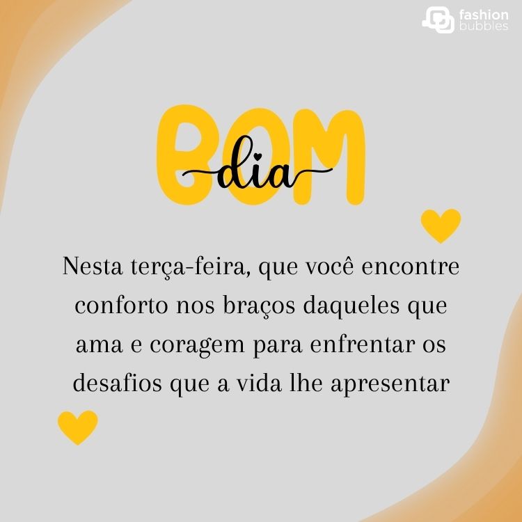 Cartão virtual de fundo cinza com "Bom dia" preto e amarelo e frase "Nesta terça-feira, que você encontre conforto nos braços daqueles que ama e coragem para enfrentar os desafios que a vida lhe apresentar."