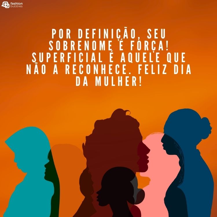 Cartão virtual de fundo laranja com sombra de mulheres e frase"Por definição, seu sobrenome é força! Superficial é aquele que não a reconhece. Feliz Dia da Mulher!
" com desenho de silhuetas de várias mulheres