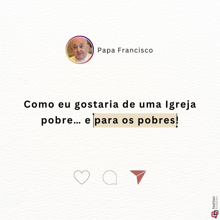 Imagem com design minimalista destacando uma frase do Papa Francisco: "Como eu gostaria de uma Igreja pobre... e para os pobres!". No topo, um pequeno retrato do Papa, seguido de seu nome. Ícones sociais estão na parte inferior.






