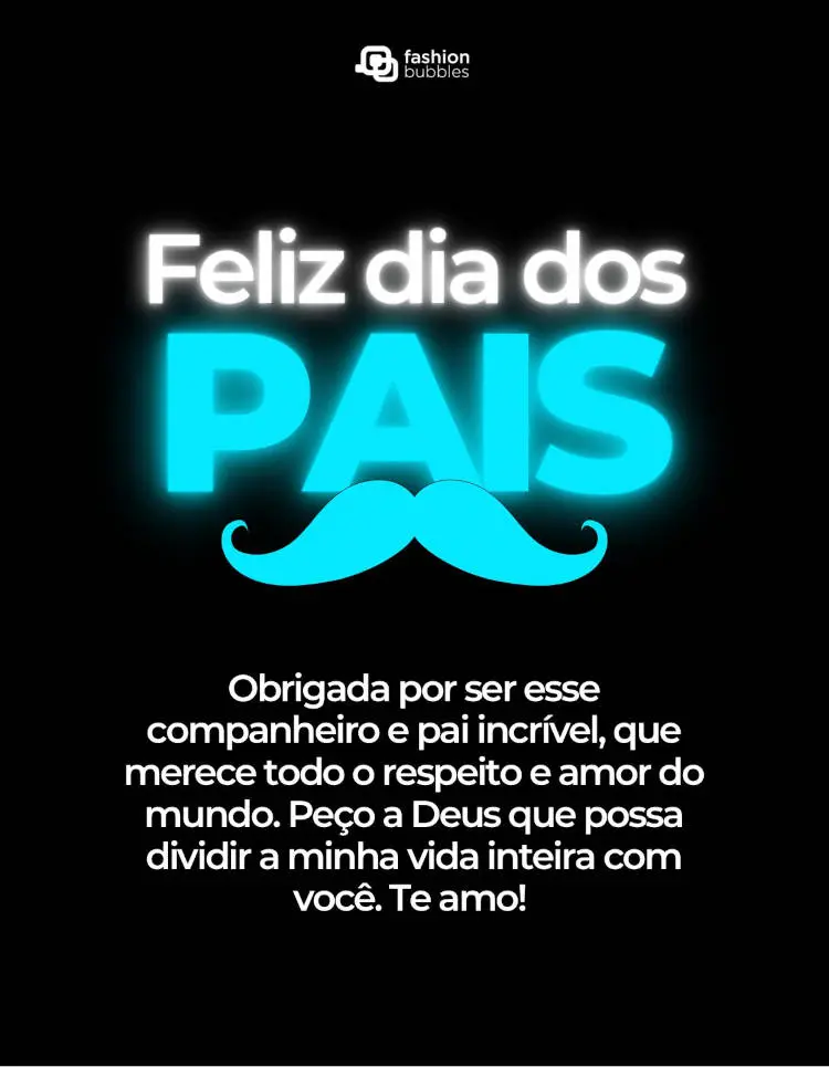 Cartão virtual de fundo preto com frase "Obrigada por ser esse companheiro e pai incrível, que merece todo o respeito e amor do mundo. Peço a Deus que possa dividir a minha vida inteira com você. Te amo e Feliz dia dos Pais!"