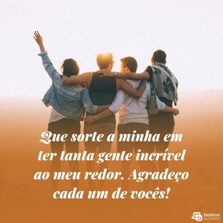 Foto de quatro pessoas de costas abraçadas e frase "Que sorte a minha em ter tanta gente incrível ao meu redor. Agradeço cada um de vocês!"