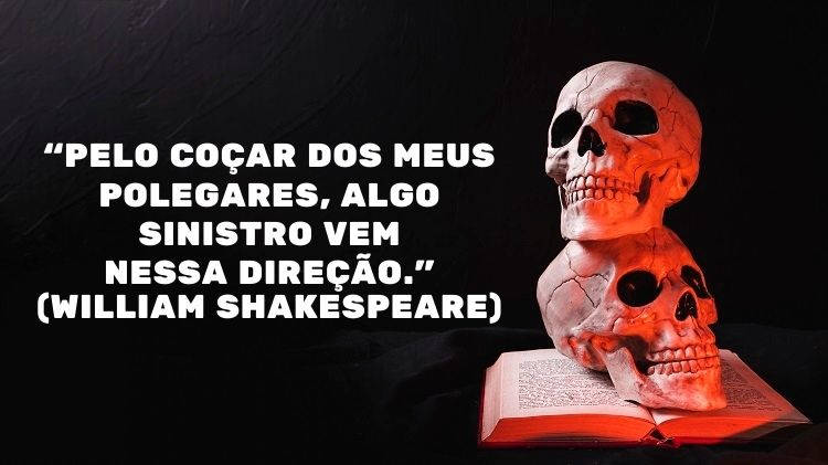 Foto de duas caveiras sobre livro e frase “Pelo coçar dos meus polegares, algo sinistro vem nessa direção.” (William Shakespeare)