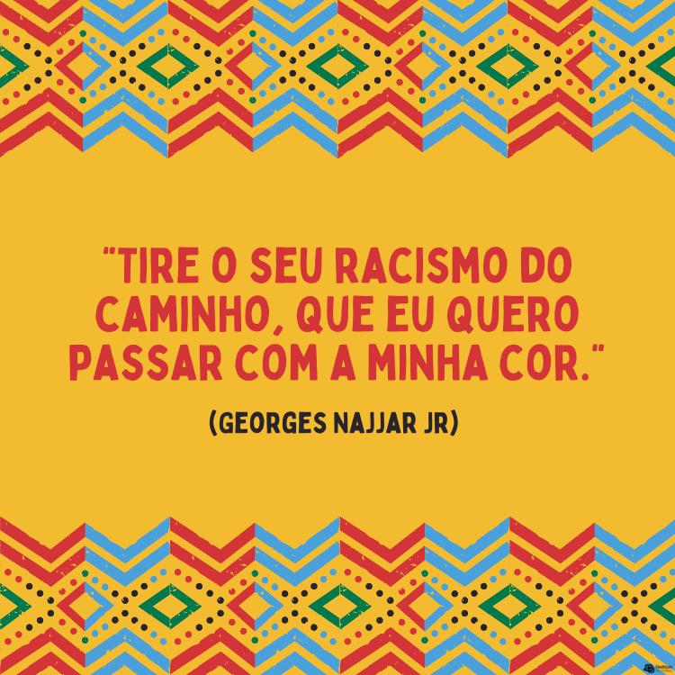 Cartão virtual de fundo amarelo com padrões geométricos e frase "Tire o seu racismo do caminho, que eu quero passar com a minha cor." (Georges Najjar Jr)
