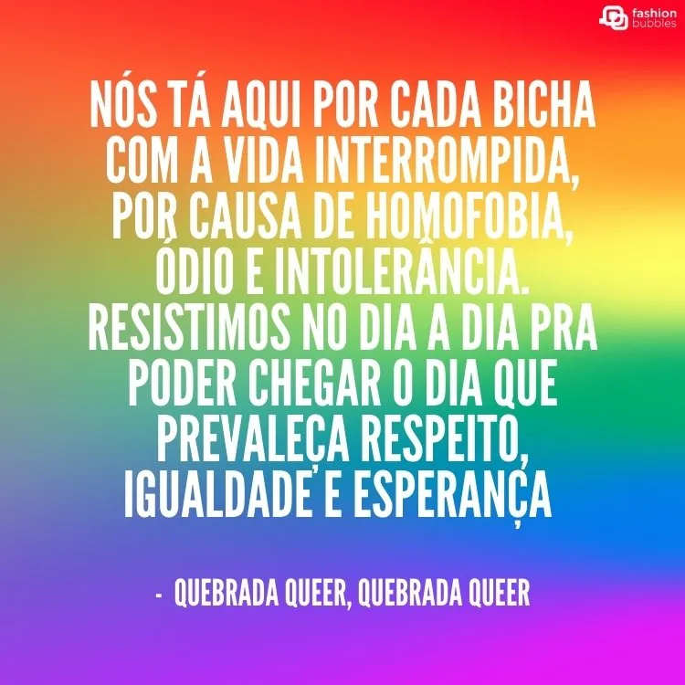 Cartão virtual de fundo colorido com frase ""Nós tá aqui por cada bicha com a vida interrompida, por causa de homofobia, ódio e intolerância. Resistimos no dia a dia pra poder chegar o dia que prevaleça respeito, igualdade e esperança" -  Quebrada Queer, Quebrada Queer"