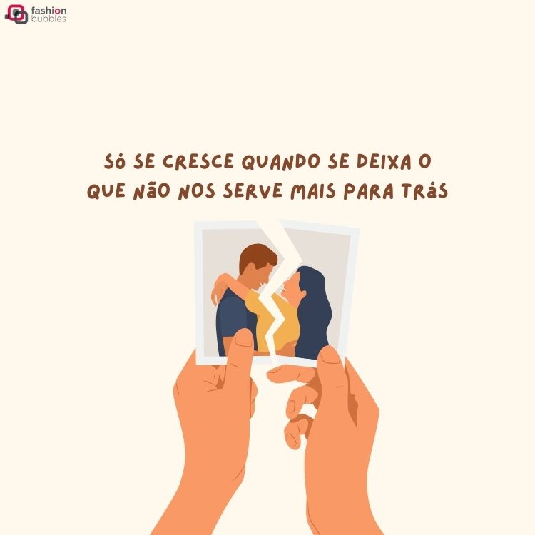 Desenho de mãos segurando uma foto de casal rasgada ao meio, com a frase "Só se cresce quando se deixa o que não nos serve mais para trás" 