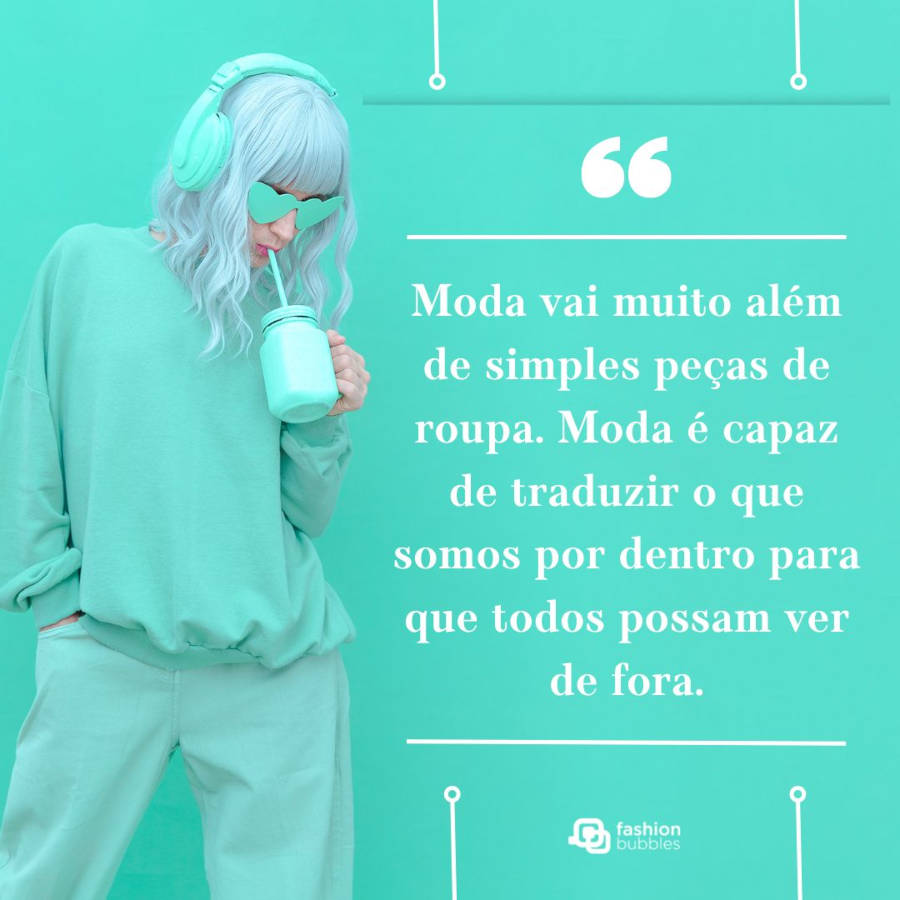 Frase de moda: Moda vai muito além de simples peças de roupa. Moda é capaz de traduzir o que somos por dentro para que todos possam ver de fora.