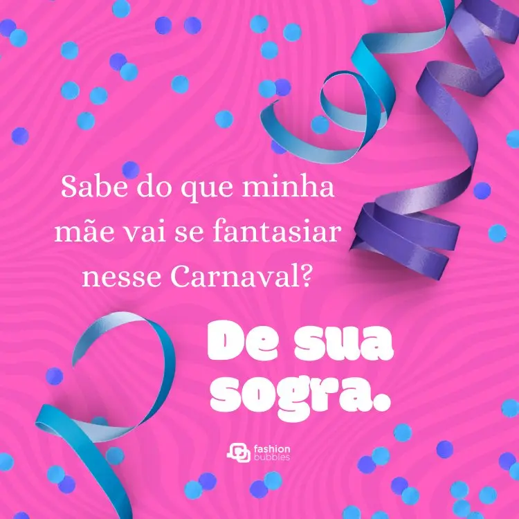Cartão virtual de fundo rosa com serpentinas roxas e azuis e confetes azuis, além de frase: Sabe do que minha mãe vai se fantasiar nesse Carnaval? De sua sogra.