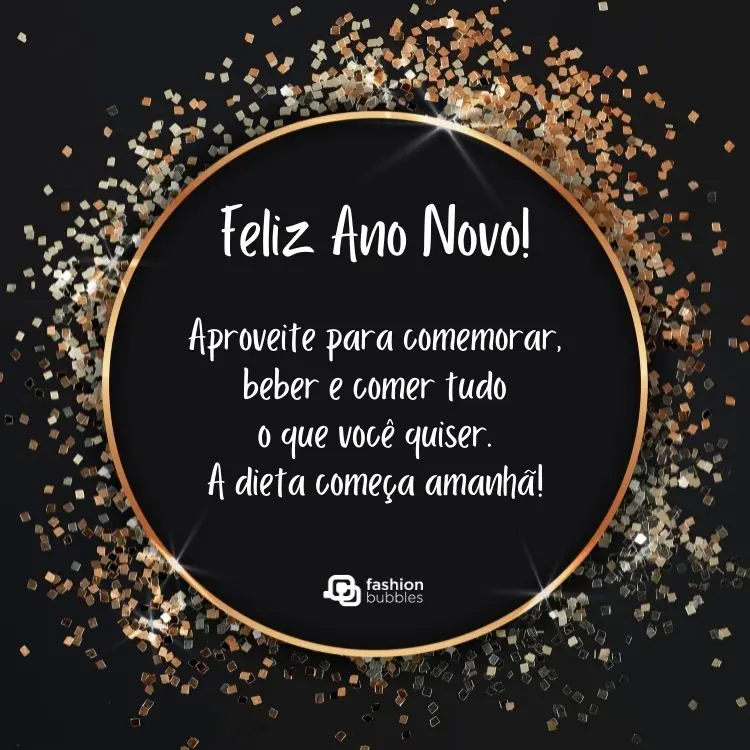 Cartão virtual de fundo preto com círculo com frase "Feliz Ano Novo! Aproveite para comemorar, beber e comer tudo o que você quiser. A dieta começa amanhã!" e papéis prateados e dourados ao redor.