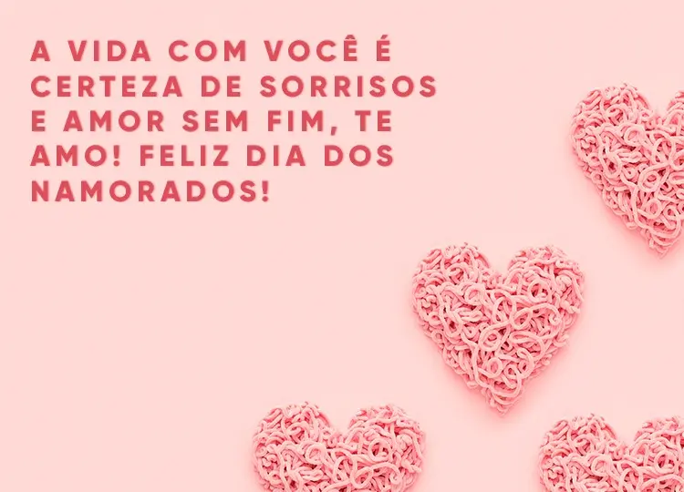 Cartão de fundo rosa com corações rosas e frase "A vida com você é certeza de sorrisos e amor sem fim, te amo! Feliz Dia dos Namorados!"