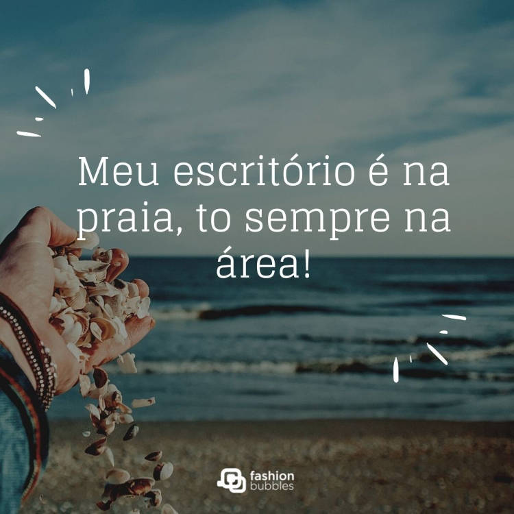 Foto de mão de pele clara soltando conchas na praia e frase: Meu escritório é na praia, to sempre na área