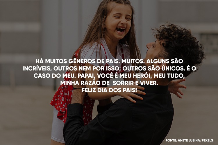 Foto de pai sorrindo com filha no colo e frase "Há muitos gêneros de pais. Muitos. Alguns são incríveis, outros nem por isso; outros são únicos. É o caso do meu. Papai, você é meu herói, meu tudo, minha razão de sorrir e viver. Feliz Dia dos Pais"