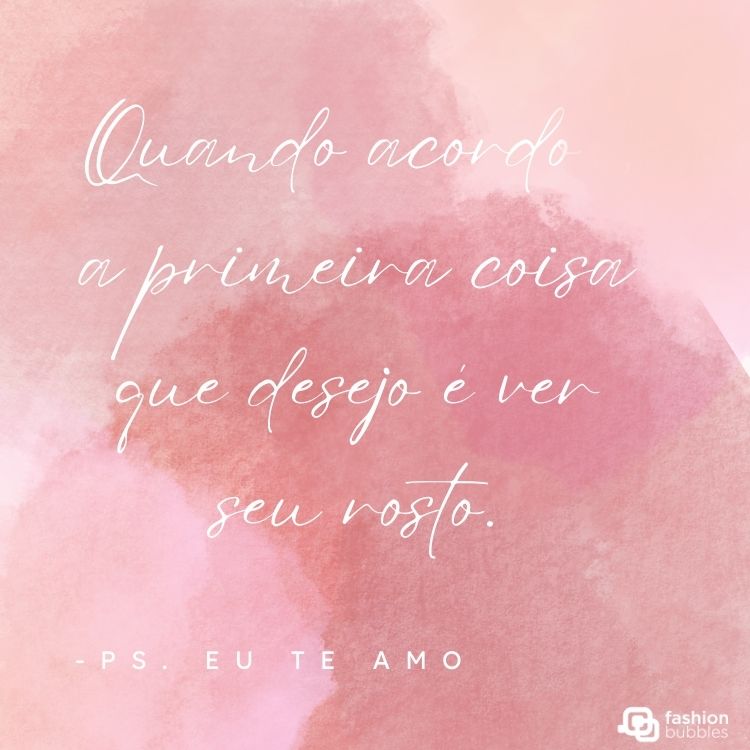 Cartão virtual com fundo aquarelado rosa e frase "Quando acordo, a primeira coisa que desejo é ver seu rosto." - P.S Eu Te Amo