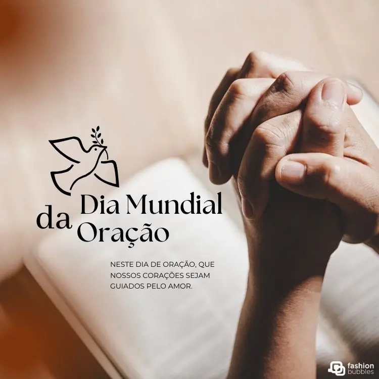 Mãos entrelaçadas em posição de oração com uma Bíblia desfocada ao fundo. O texto “Dia Mundial da Oração” e a ilustração de uma pomba com ramo destacam espiritualidade. Frase exibe mensagem de amor e conexão com o divino.
