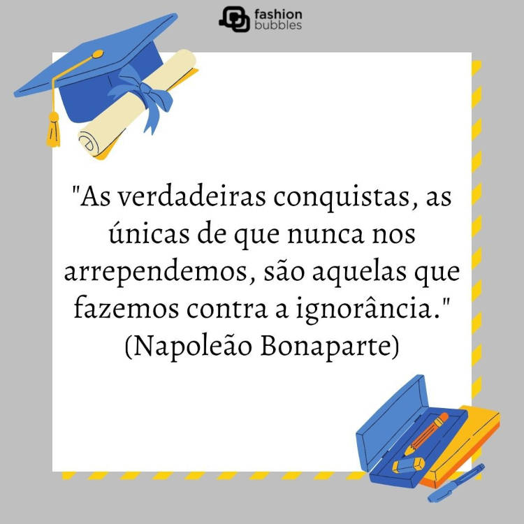 Cartão virtual de fundo cinza com desenho de diploma, capelo, estojo com lápis e borracha, bem como retângulo branco ao centro com frase "As verdadeiras conquistas, as únicas de que nunca nos arrependemos, são aquelas que fazemos contra a ignorância." (Napoleão Bonaparte)