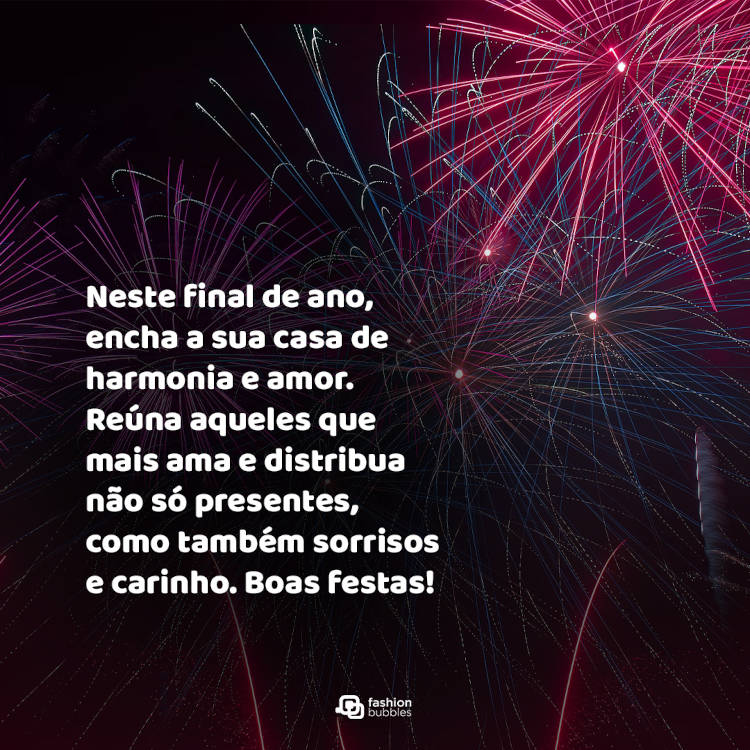 Fogos de artifício e frase: Neste final de ano, encha a sua casa de harmonia e amor. Reúna aqueles que mais ama e distribua não só presentes, como também sorrisos e carinho. Boas festas!