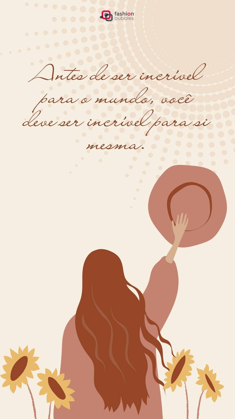 Imagem com a frase "Antes de ser incrível para o mundo, você deve ser incrível para si mesma." em letras de caligrafia e com a ilustração de uma menina de costas segurando um chapéu em um jardim de girassóis. Acima temos a ilustração de um sol na cor marrom claro, contrastando com o fundo que é um tom mais claro.