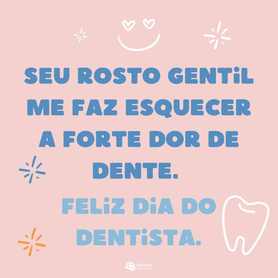 Frase de homenagem ao dentista: Seu rosto gentil me faz esquecer a forte dor de dente. Feliz dia do dentista.