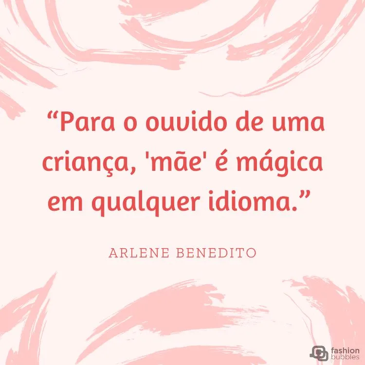 Card com fundo branco e rosa, com frase “Para o ouvido de uma criança, 'mãe' é mágica em qualquer idioma.” (Arlene Benedito)