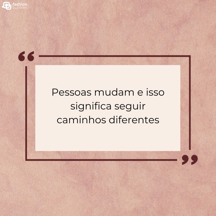 Montagem de fundo rosa claro e quadro bege com a frase "Pessoas mudam e isso significa seguir caminhos diferentes". 