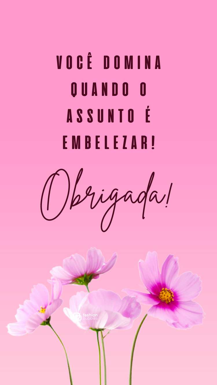 Frase "Você domina quando o assunto é embelezar! Obrigada" escrita em fundo rosa com flores.
