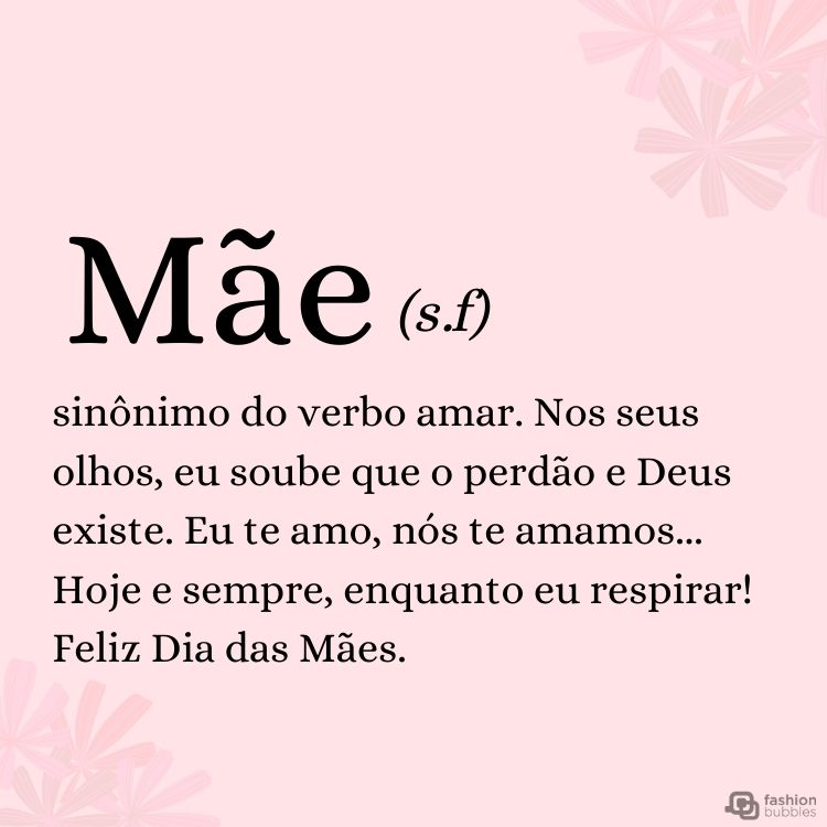 Cartão virtual de fundo rosa com frase "Mãe, sinônimo do verbo amar. Olhando nos seus olhos, eu soube que Deus existe. Eu te amo, nós te amamos... Hoje e sempre, enquanto eu respirar! Feliz Dia das Mães."