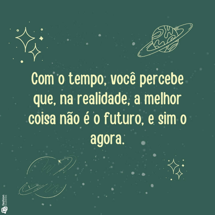 Ilustração de planetas com frase sobre tempo: Com o tempo, você percebe que, na realidade, a melhor coisa não é o futuro, e sim o agora.