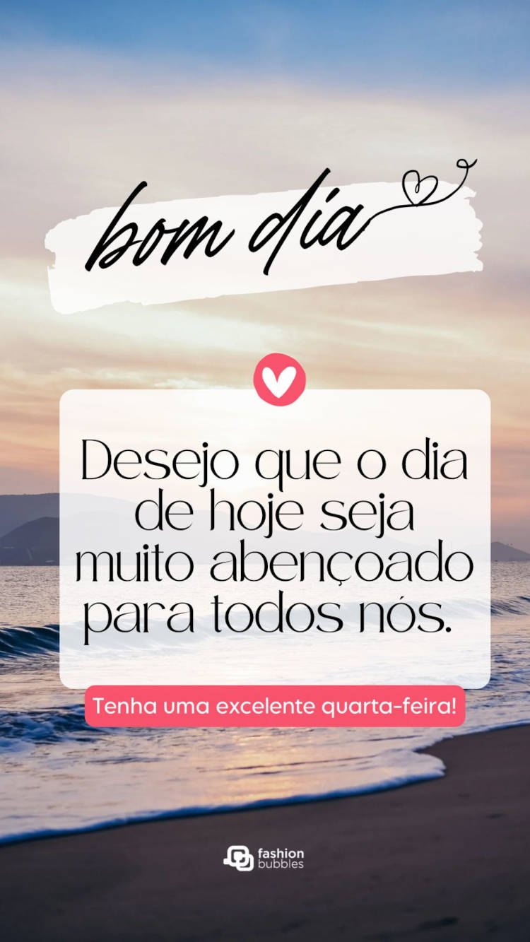 Bom dia! Desejo que o dia de hoje seja muito abençoado para todos nós. Tenha uma excelente quarta-feira! Frase de bom dia quarta abençoado