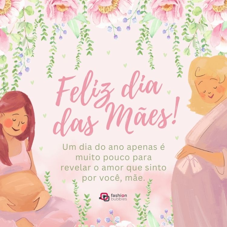 Card com desenho de duas mulheres grávidas em jardim e frase: Um dia do ano apenas é muito pouco para revelar o amor que sinto por você, mãe.